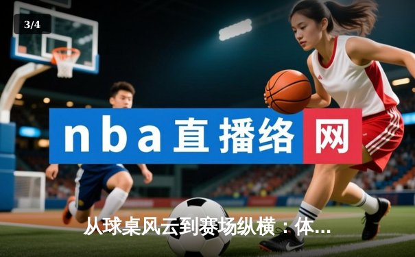 从球桌风云到赛场纵横：体育资讯网如何重塑现代体育观赛生态 - 3