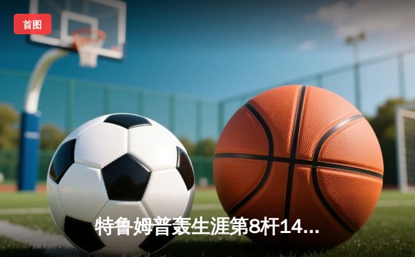 特鲁姆普轰生涯第8杆147满分 德国大师赛逆转夺冠创历史