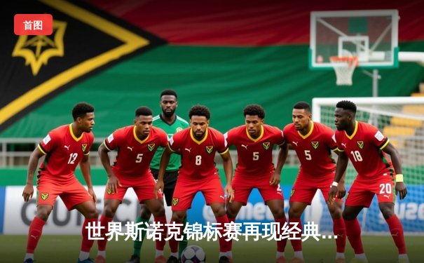 世界斯诺克锦标赛再现经典对决 赵心童单杆147点燃克鲁斯堡