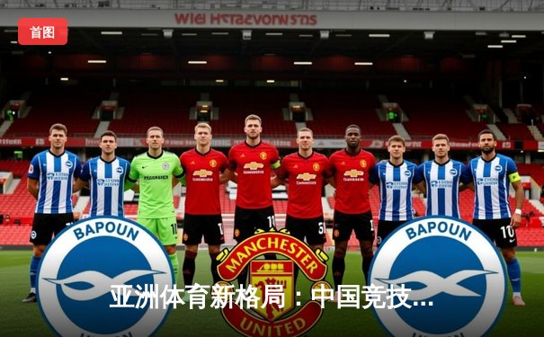 亚洲体育新格局：中国竞技崛起背后的科技赋能与人文思考