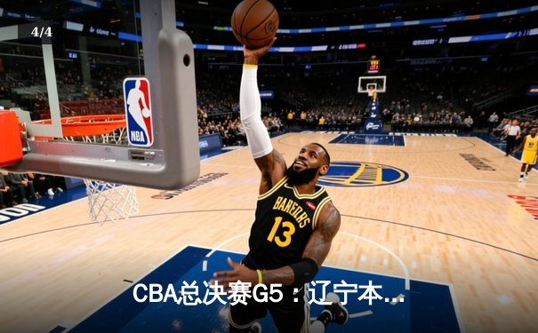 CBA总决赛G5：辽宁本钢加时险胜广东宏远 成功卫冕总冠军 - 4