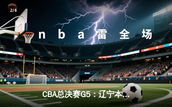 CBA总决赛G5：辽宁本钢加时险胜广东宏远 成功卫冕总冠军 - 2