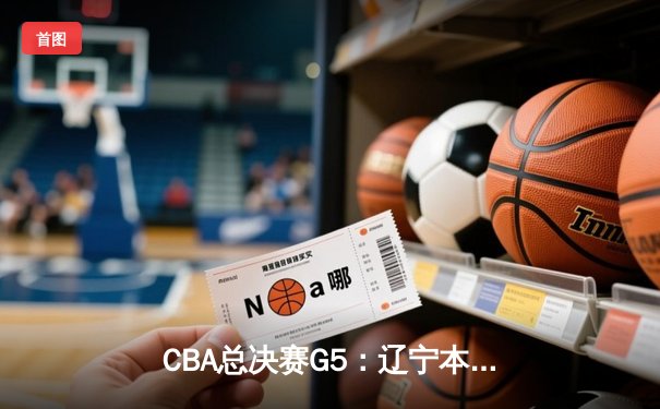 CBA总决赛G5：辽宁本钢加时险胜广东宏远 成功卫冕总冠军