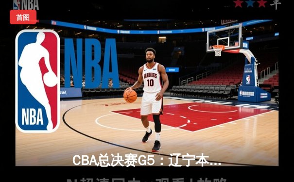 CBA总决赛G5：辽宁本钢加时险胜广东宏远 成功卫冕总冠军