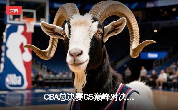 CBA总决赛G5巅峰对决：辽宁本钢加时险胜广东宏远，成功卫冕总冠军
